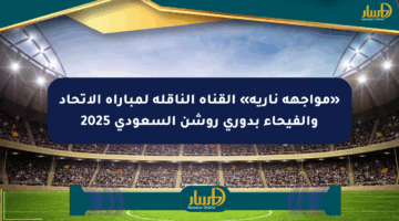 «مواجهة نارية» القناة الناقلة لمباراة الاتحاد والفيحاء بدوري روشن السعودي 2025